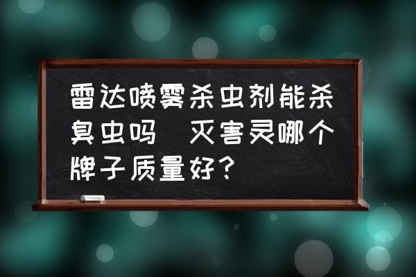 雷达喷雾杀虫剂能杀臭虫吗(灭害灵哪个牌子质量好？)